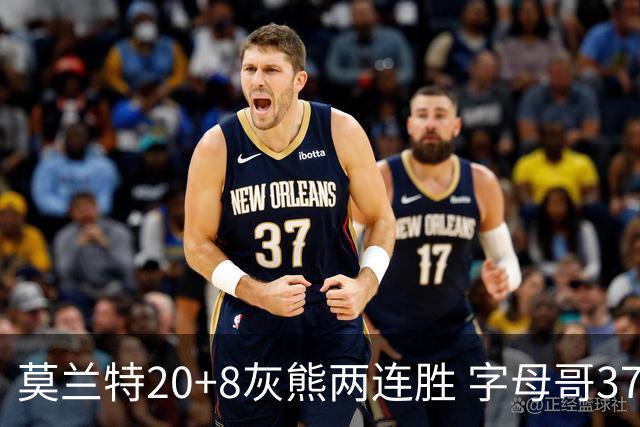 莫兰特20+8灰熊两连胜 字母哥37+10雄鹿6连胜