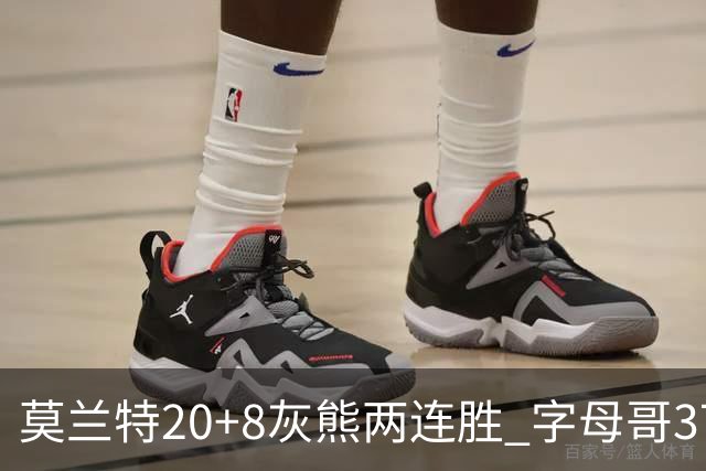 莫兰特20+8灰熊两连胜 字母哥37+10雄鹿6连胜
