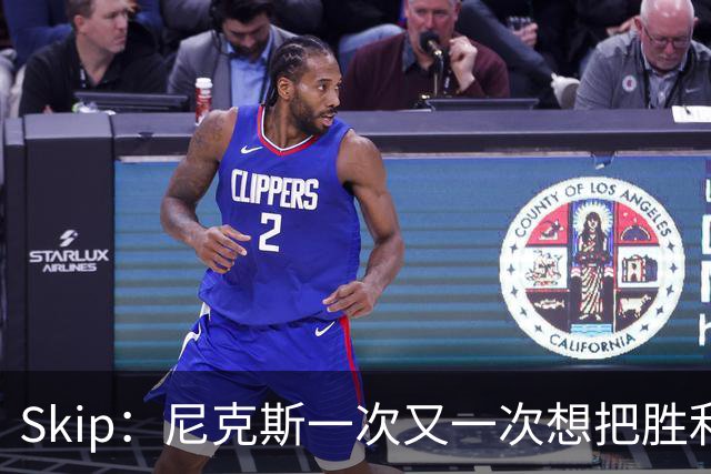Skip：尼克斯一次又一次想把胜利还给马刺 但马刺就是接不住