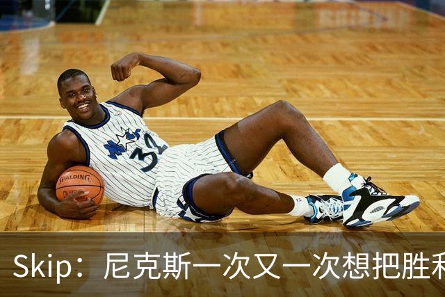 Skip：尼克斯一次又一次想把胜利还给马刺 但马刺就是接不住
